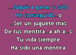 ..Jugue'2 a ganar y sdlo
He conseguido..o
..Ser un juguete ITIE'IS
De tus mentira..a ah a..s
Tu Vida siempre
Ha sido una mentira