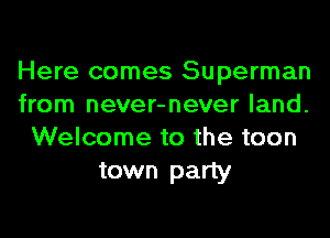 Here comes Superman
from never-never land.
Welcome to the teen
town party