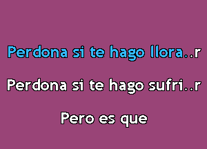 Perdona si te hago llora..r

Perdona si te hago sufri..r

Pero es que