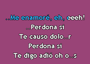 ..Me enamora eh, eeeh!
..Perdona 51

Te causo dolo..r
Perdona si
Te digo adid oh o..s