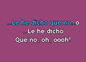 ..Le he dicho que no..o
..Le he dicho

Que no, oh, oooh!