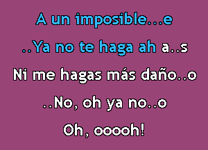 A un imposible...e

..Ya no te haga ah a..s

Ni me hagas mails dar10..o

..No, oh ya no..o

Oh, ooooh!