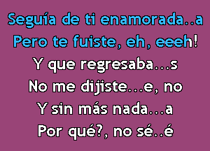 Seguia de ti enamorada..a
Pero te fuiste, eh, eeeh!
Y que regresaba...s
No me dijiste...e, no
Ysin mas nada...a
Por qu63?, no 561.63