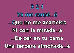 3 2 1
Ya me cans63..63
..Que no me acaricies
Ni con la mirada..a
..De ser en tu cama
Una tercera almohada..a