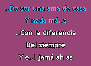 ..De ser una ama de casa
Y nada mains
..Con la diferencia

Del siempre

Ye..l jamzii ah as