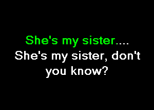 She's my sister....

She's my sister, don't
you know?