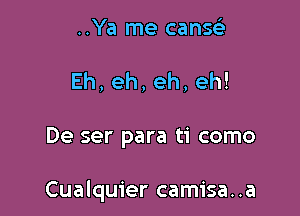 ..Ya me canse'I
Eh,eh,eh,eh!

De ser para ti como

Cualquier camisa..a