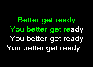 Better get ready
You better get ready
You better get ready

You better get ready...