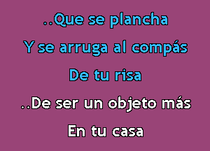 ..Que se plancha
Y se arruga al compas

De tu risa

..De ser un objeto szIs

En tu casa