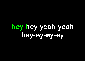 h ey- h ey-yea h-yea h

hey-ey-ey-ey