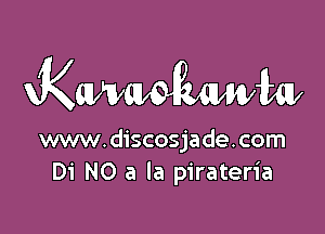 KMMWW

www.discosjade.com
Di NO a la pirateria