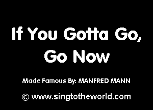 Iii? You (SOHO) Go,

Go Now

Made Famous 871 MANFRED MANN

(Q www.singtotheworld.com