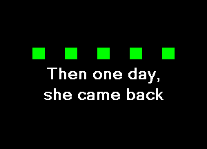 DDDDD

Then one day,
she came back