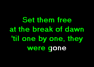 Set them free
at the break of dawn

'til one by one, they
were gone