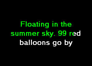 Floating in the

summer sky. 99 red
balloons go by