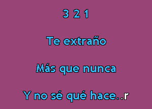 321

Te extrafio

M65 que nunca

Y no sc-i' qw hace..r