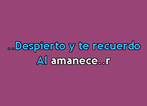 ..Despierto y te recuerdo

Al amanece..r