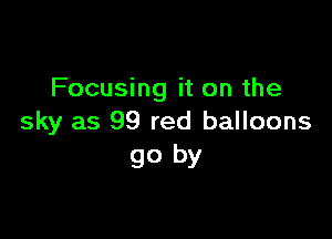 Focusing it on the

sky as 99 red balloons
go by