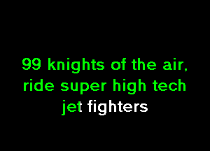 99 knights of the air,

ride super high tech
jet fighters