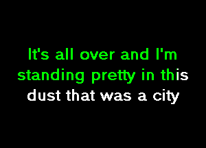 It's all over and I'm

standing pretty in this
d ust that was a city