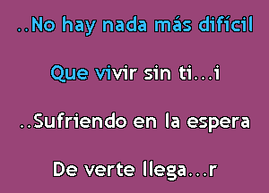 ..No hay nada mas dificil

Que vivir sin ti...i

..Sufriendo en la espera

De verte llega...r