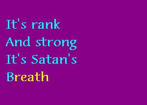 It's rank
And strong

It's Satan's
Breath