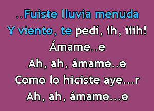 ..Fuiste lluvia menuda
Y viento, te pedi, ih, iiih!
Amame..e

Ah, ah, zEImame..e
Como lo hiciste aye...r
Ah, ah, 6mame...e