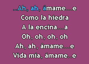 ..Ah, ah, amame...e
Como la hiedra
A la encina...a

0h,oh,oh,oh
Ah, ah, .itmame...e
Vida mia, amame..e