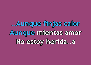 ..Aunque finjas calor

Aunque mientas amor
No estoy herida..a