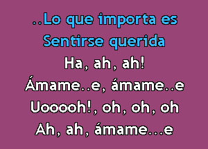 ..Lo que importa es
Sentirse querida
Ha,ah,ah!

Amame..e, amame..e
Uooooh!, oh, oh, oh
Ah, ah, 6mame...e