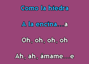 Como la hiedra

A la encina...a

Oh,oh,oh,oh

Ah, ah, 6mame...e