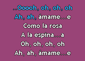 ..Ooooh, oh, oh, oh
Ah, ah, amame...e
Como la rosa

A la espina...a
Oh,oh,oh,oh
Ah, ah, 6mame...e