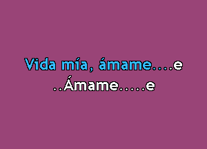 Vida mia, amame....e

..Amame ..... e