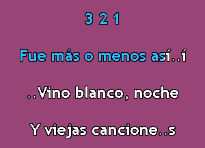 3 2 1
Fue meils o menos asi..i

..Vino blanco, noche

Y viejas cancione. .s