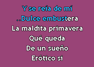 Y se reia de mi
..Dulce embustera
La maldita primavera

Qu queda
De un suerio
Erbtico si