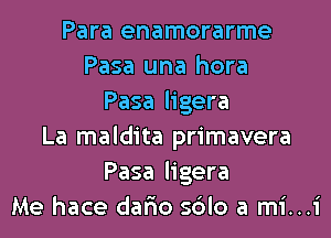 Para enamorarme
Pasa una hora
Pasa ligera
La maldita primavera
Pasa ligera
Me hace dario sdlo a mi...i