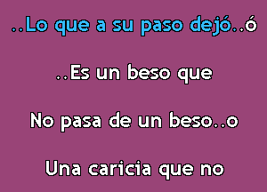 ..Lo que a su paso dejd..6

..Es un beso que

No pasa de un beso..o

Una caricia que no