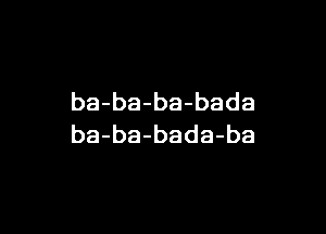 ba-ba-ba-bada

ba-ba-bada-ba