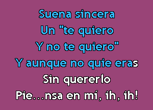 Suena sincera
Un te quiero
Y no te quiero

Y aunque no quie eras
Sin quererlo
Pie...nsa en mi, 1h, 1h!