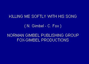 KILLING ME SOFTLY WITH HIS SONG

(N. Gumbel - 0. Fox)

NORMAN GIMBEL PUBLISHING GROUP
FOX-GIMBEL PRODUCTIONS