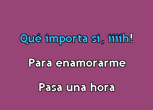 Quc-i- importa 51', iiiih!

Para enamorarme

Pasa una hora