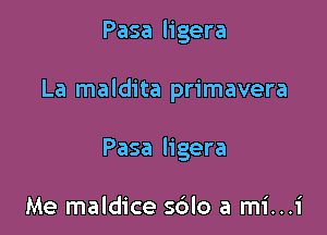 Pasa ligera

La maldita primavera

Pasa ligera

Me maldice s6lo a mi...i