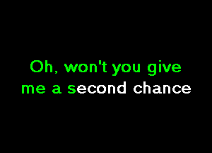 Oh, won't you give

me a second chance