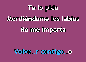 Te lo pido
Mordicsmdome los labios

No me importa

Volve..r contigo..o