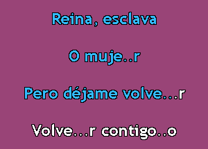 Reina, esclava
0 muje..r

Pero daame volve...r

Volve...r contigo..o