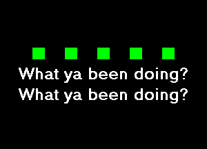 DDDDD

What ya been doing?
What ya been doing?