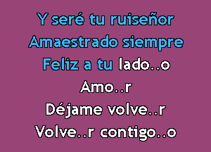 Y sent) tu ruiserior
Amaestrado siempre
Feliz a tu lado..o
Amo..r
Dsijame volve. .r
Volve..r contigo..o