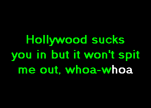 Hollywood sucks

you in but it won't spit
me out. whoa-whoa