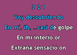 321

Voy descubriendo

En mi,1'h, ..casi de golpe

En mi interio or

Extraria sensacic') on