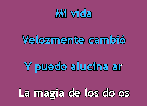 Mi Vida

Velozmente cambid

Y puedo alucina ar

La magia de los do 05